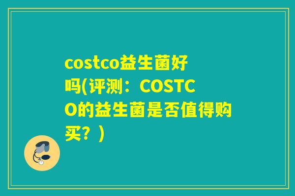 costco益生菌好吗(评测：COSTCO的益生菌是否值得购买？)