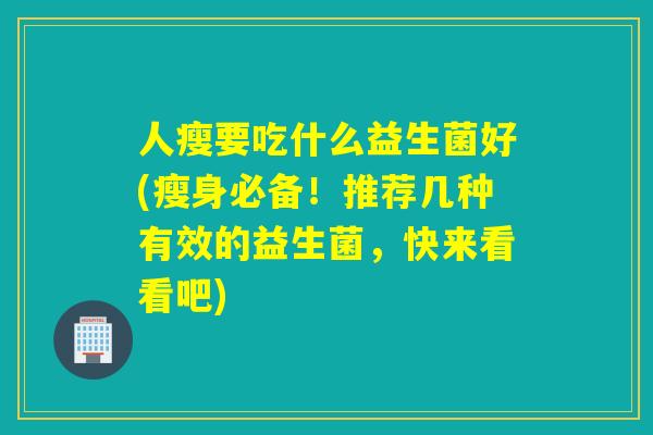 人瘦要吃什么益生菌好(瘦身必备！推荐几种有效的益生菌，快来看看吧)