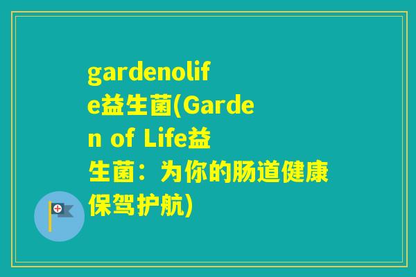 gardenolife益生菌(Garden of Life益生菌：为你的肠道健康保驾护航)