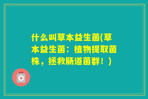 什么叫草本益生菌(草本益生菌：植物提取菌株，拯救肠道菌群！)