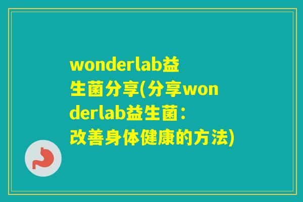 wonderlab益生菌分享(分享wonderlab益生菌：改善身体健康的方法)