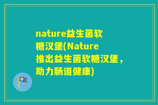nature益生菌软糖汉堡(Nature推出益生菌软糖汉堡，助力肠道健康)