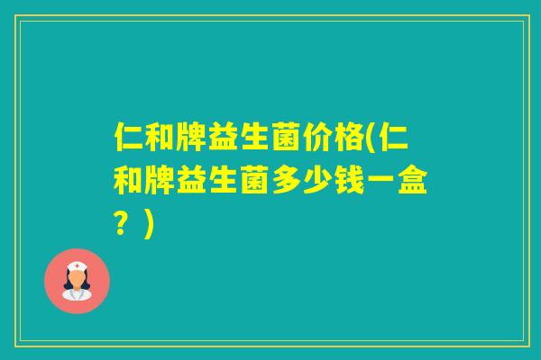 仁和牌益生菌价格(仁和牌益生菌多少钱一盒？)