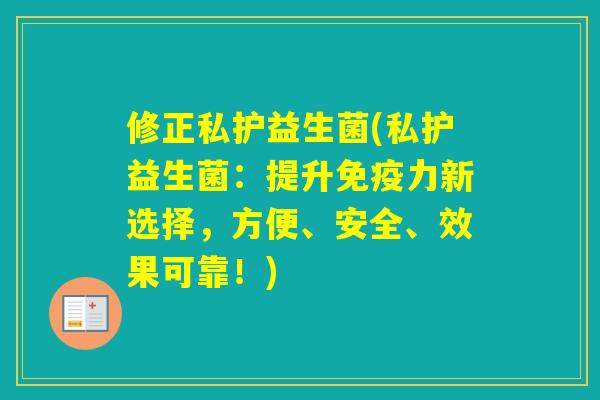 修正私护益生菌(私护益生菌：提升免疫力新选择，方便、安全、效果可靠！)