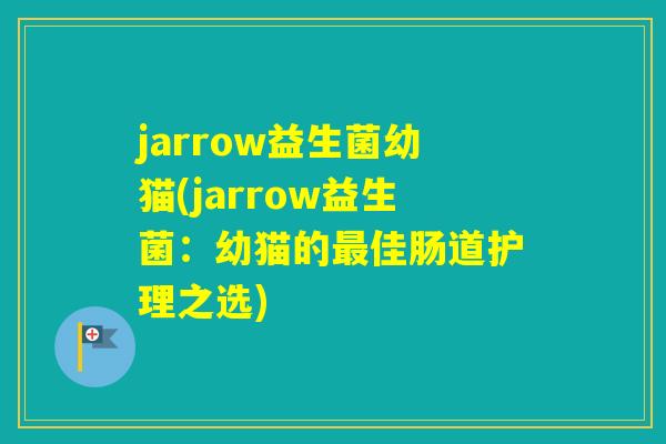 jarrow益生菌幼猫(jarrow益生菌：幼猫的佳肠道护理之选)