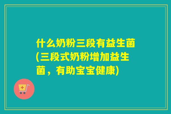 什么奶粉三段有益生菌(三段式奶粉增加益生菌，有助宝宝健康)