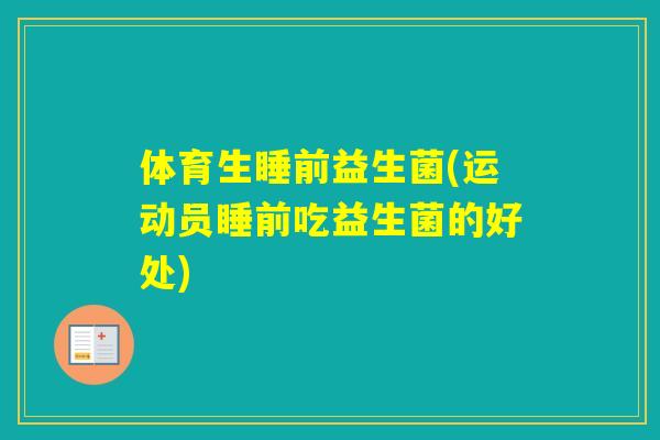 体育生睡前益生菌(运动员睡前吃益生菌的好处)