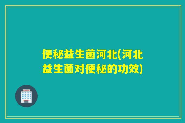 益生菌河北(河北益生菌对的功效)