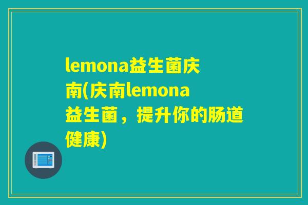 lemona益生菌庆南(庆南lemona益生菌，提升你的肠道健康)