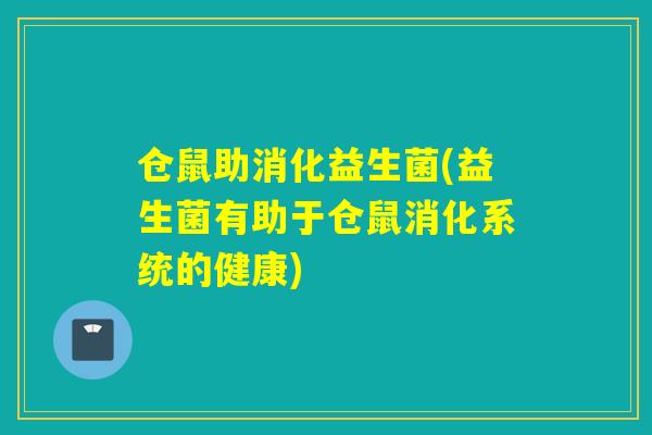 仓鼠助消化益生菌(益生菌有助于仓鼠消化系统的健康)