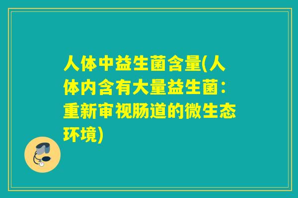 人体中益生菌含量(人体内含有大量益生菌：重新审视肠道的微生态环境)