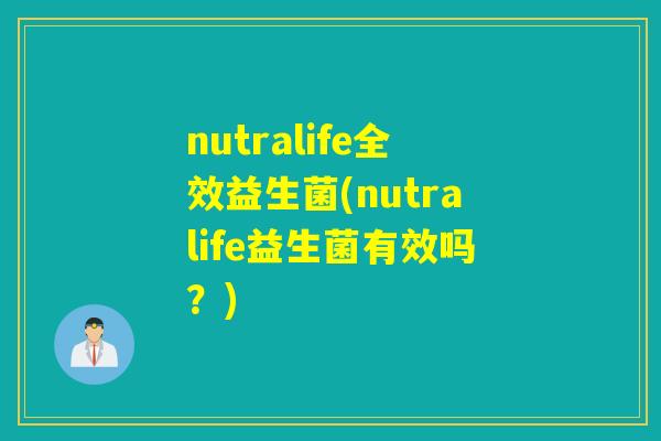 nutralife全效益生菌(nutralife益生菌有效吗？)