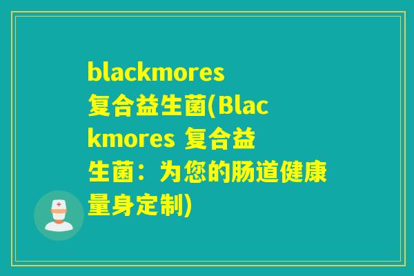blackmores复合益生菌(Blackmores 复合益生菌：为您的肠道健康量身定制)