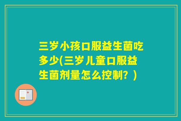 三岁小孩口服益生菌吃多少(三岁儿童口服益生菌剂量怎么控制？)