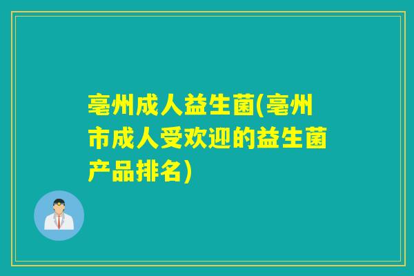 亳州成人益生菌(亳州市成人受欢迎的益生菌产品排名)