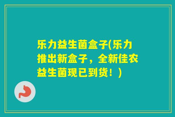 乐力益生菌盒子(乐力推出新盒子，全新佳农益生菌现已到货！)