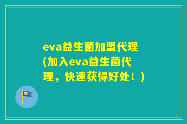 eva益生菌加盟代理(加入eva益生菌代理，快速获得好处！)