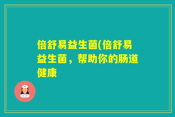 倍舒易益生菌(倍舒易益生菌，帮助你的肠道健康