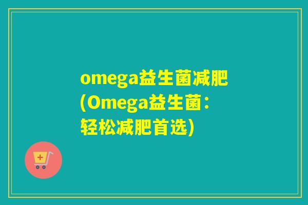 omega益生菌(Omega益生菌：轻松首选)