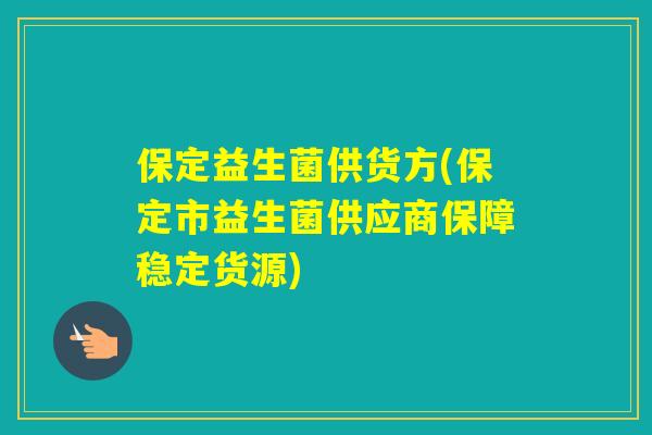保定益生菌供货方(保定市益生菌供应商保障稳定货源)