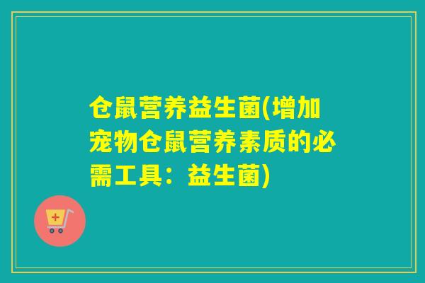 仓鼠营养益生菌(增加宠物仓鼠营养素质的必需工具：益生菌)