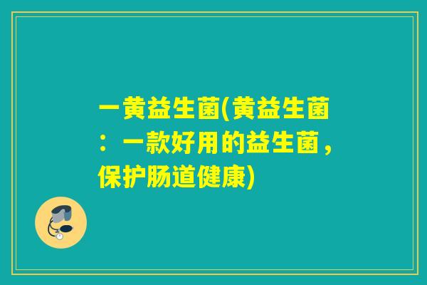 一黄益生菌(黄益生菌：一款好用的益生菌，保护肠道健康)