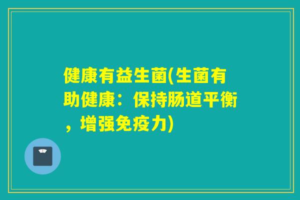 健康有益生菌(生菌有助健康：保持肠道平衡，增强力)