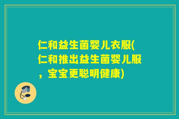 仁和益生菌婴儿衣服(仁和推出益生菌婴儿服，宝宝更聪明健康)