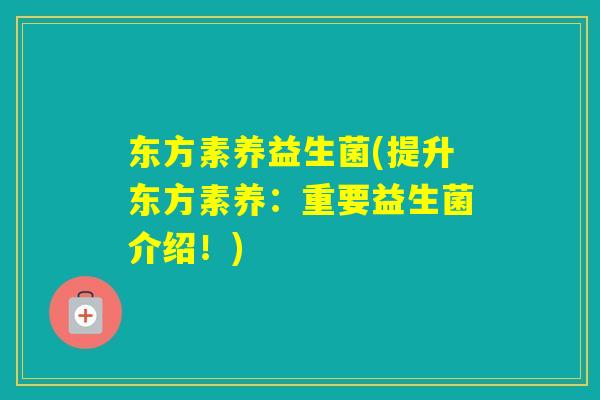 东方素养益生菌(提升东方素养：重要益生菌介绍！)