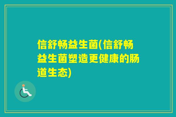 信舒畅益生菌(信舒畅益生菌塑造更健康的肠道生态)