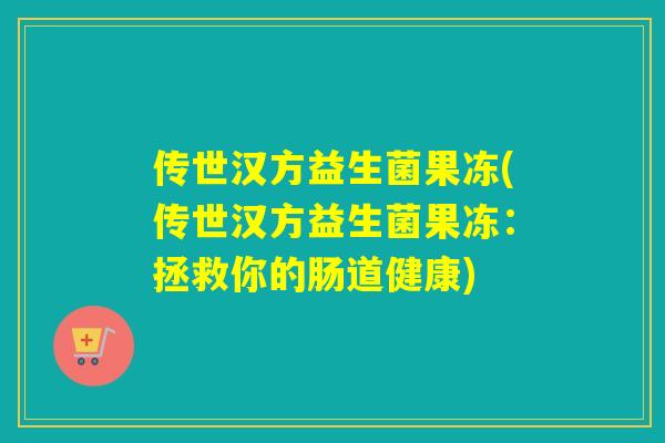 传世汉方益生菌果冻(传世汉方益生菌果冻：拯救你的肠道健康)