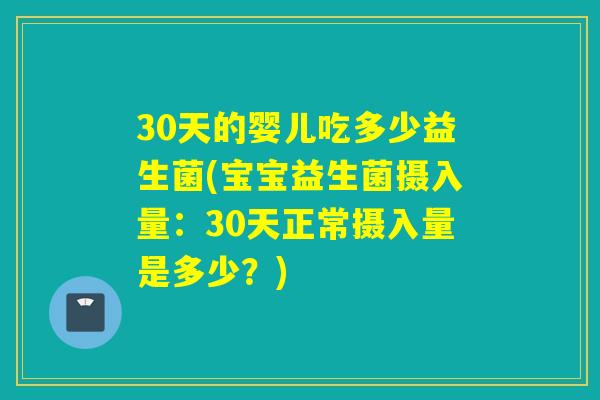 30天的婴儿吃多少益生菌(宝宝益生菌摄入量：30天正常摄入量是多少？)
