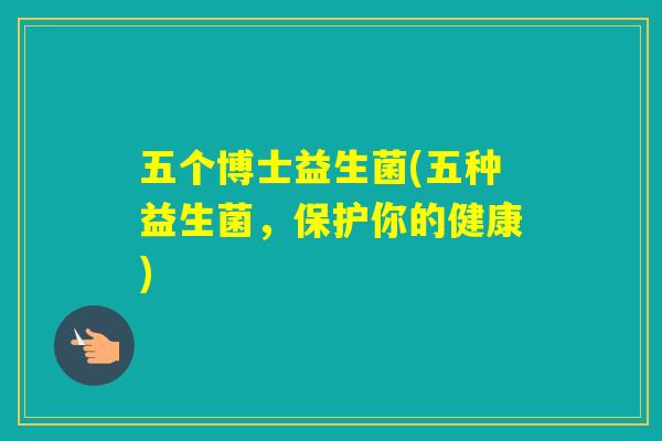 五个博士益生菌(五种益生菌，保护你的健康)