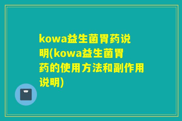 kowa益生菌胃药说明(kowa益生菌胃药的使用方法和副作用说明)