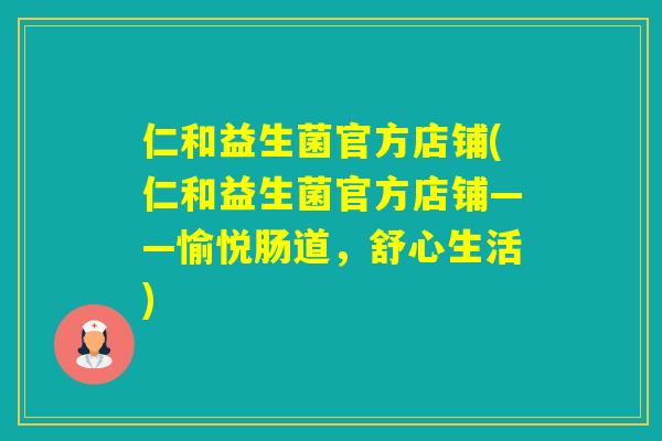 仁和益生菌官方店铺(仁和益生菌官方店铺——愉悦肠道，舒心生活)