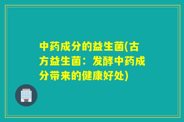 成分的益生菌(古方益生菌：发酵成分带来的健康好处)