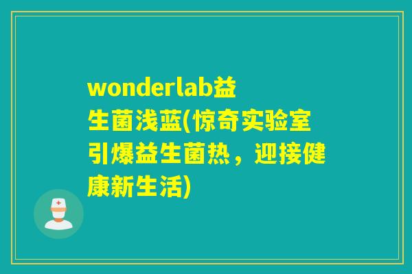 wonderlab益生菌浅蓝(惊奇实验室引爆益生菌热，迎接健康新生活)