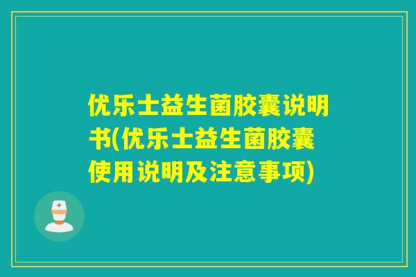 优乐士益生菌胶囊说明书(优乐士益生菌胶囊使用说明及注意事项)