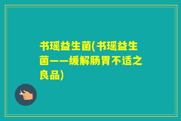 书瑶益生菌(书瑶益生菌——缓解肠胃不适之良品)