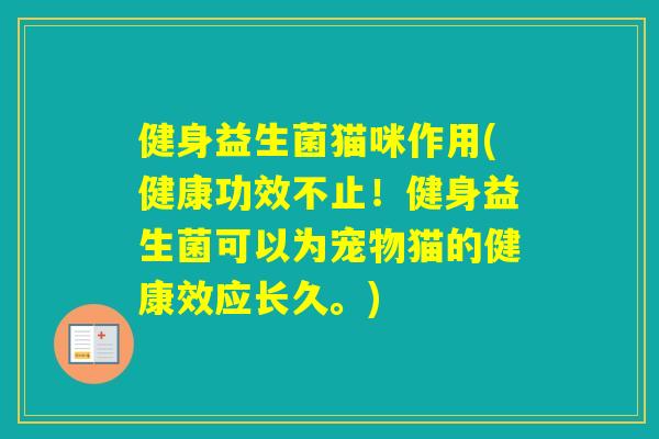 健身益生菌猫咪作用(健康功效不止！健身益生菌可以为宠物猫的健康效应长久。)