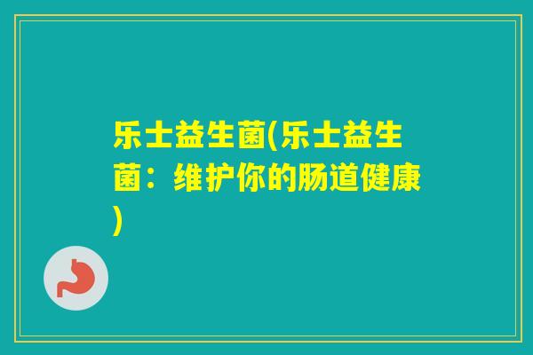 乐士益生菌(乐士益生菌：维护你的肠道健康)