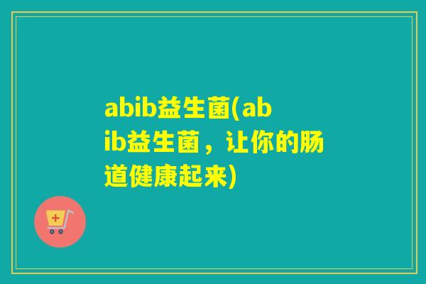 abib益生菌(abib益生菌，让你的肠道健康起来)