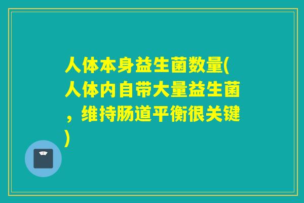 人体本身益生菌数量(人体内自带大量益生菌，维持肠道平衡很关键)