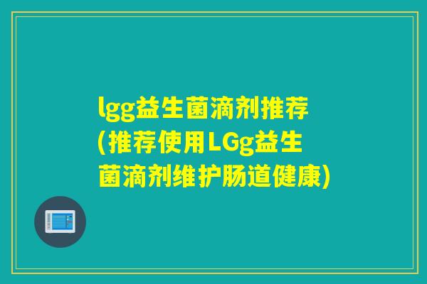 lgg益生菌滴剂推荐(推荐使用LGg益生菌滴剂维护肠道健康) lgg益生菌滴剂推荐(推荐使用LGg益生菌滴剂维护肠道健康)