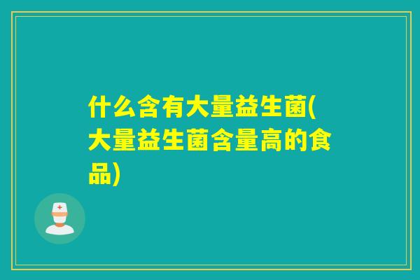 什么含有大量益生菌(大量益生菌含量高的食品) 什么含有大量益生菌(大量益生菌含量高的食品)