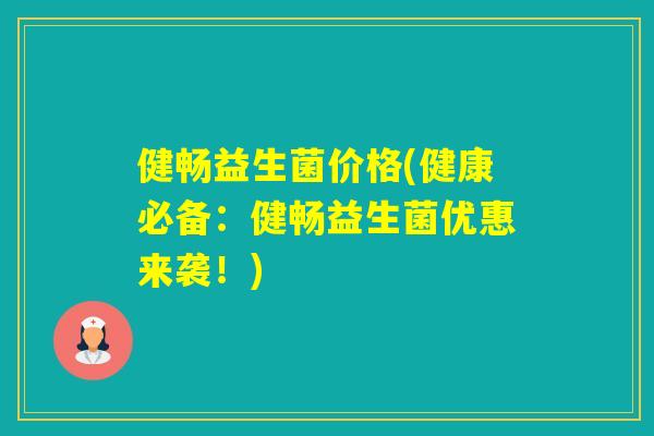 健畅益生菌价格(健康必备:健畅益生菌优惠来袭!) 健畅益生菌价格(健康必备:健畅益生菌优惠来袭!)