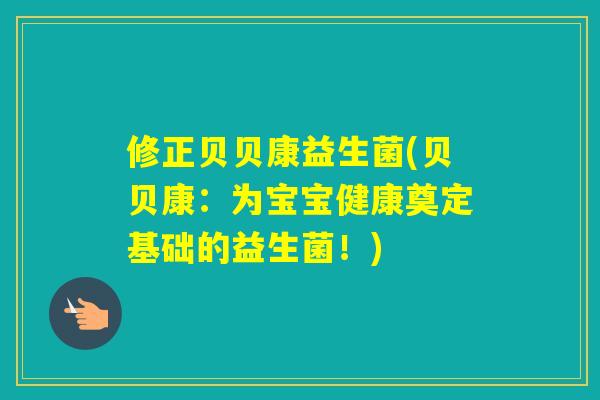 修正贝贝康益生菌(贝贝康:为宝宝健康奠定基础的益生菌!) 修正贝贝康益生菌(贝贝康:为宝宝健康奠定基础的益生菌!)