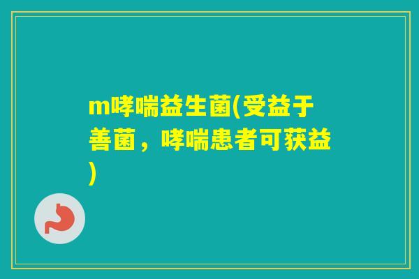 m益生菌(受益于善菌，患者可获益)
