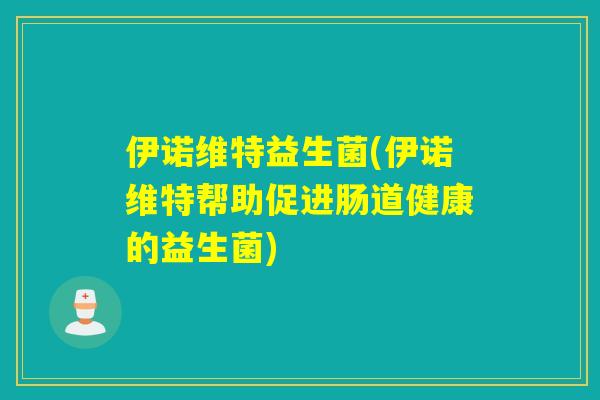 伊诺维特益生菌(伊诺维特帮助促进肠道健康的益生菌)