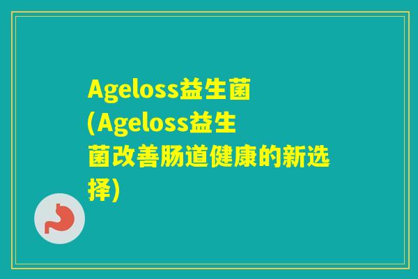 Ageloss益生菌(Ageloss益生菌改善肠道健康的新选择)